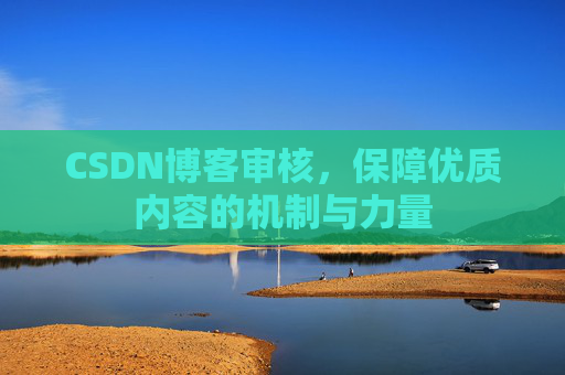 CSDN博客审核，保障优质内容的机制与力量